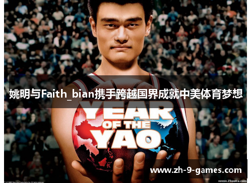 姚明与Faith_bian携手跨越国界成就中美体育梦想 姚明与Faith_bian携手跨越国界成就中美体育梦想